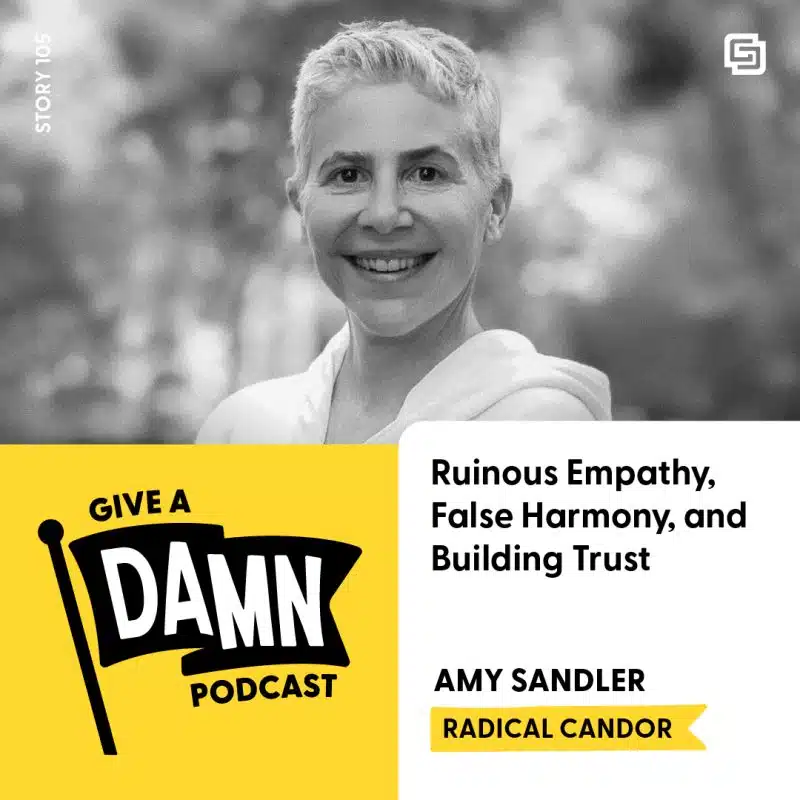 Story 105: Amy Sandler of Radical Candor on Ruinous Empathy, False Harmony, and Building Trust