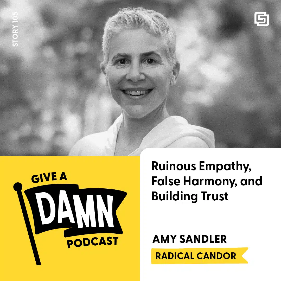 Story 105: Amy Sandler of Radical Candor on Ruinous Empathy, False Harmony, and Building Trust